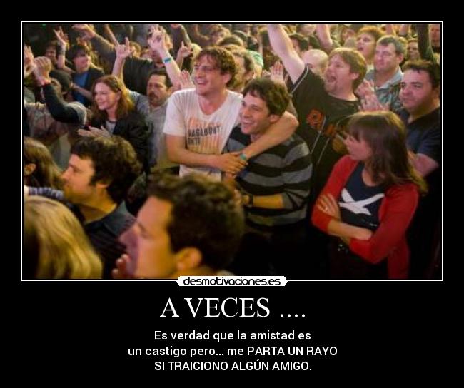 A VECES .... - Es verdad que la amistad es
un castigo pero... me PARTA UN RAYO
SI TRAICIONO ALGÚN AMIGO.