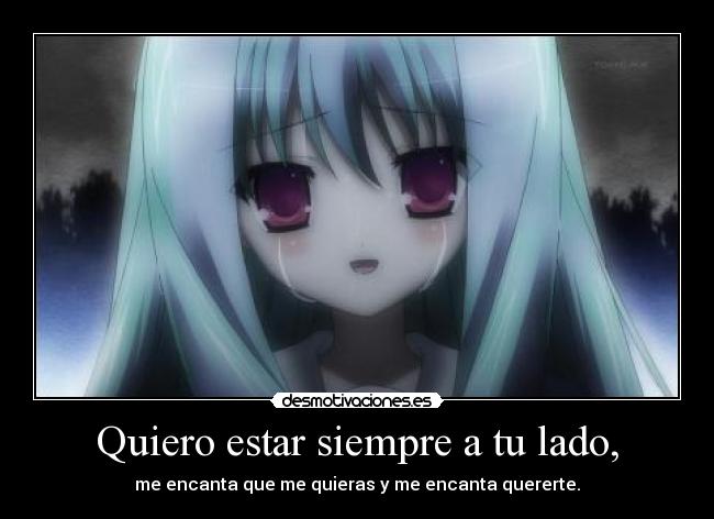 Quiero estar siempre a tu lado, - me encanta que me quieras y me encanta quererte.