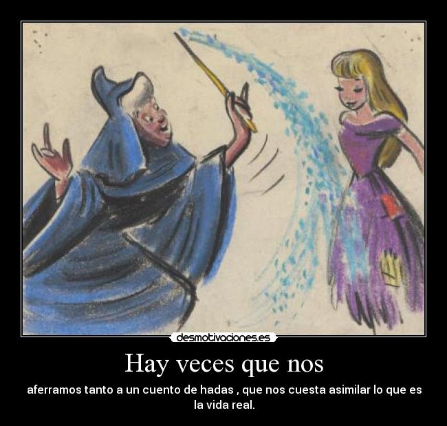 Hay veces que nos - aferramos tanto a un cuento de hadas , que nos cuesta asimilar lo que es
la vida real.