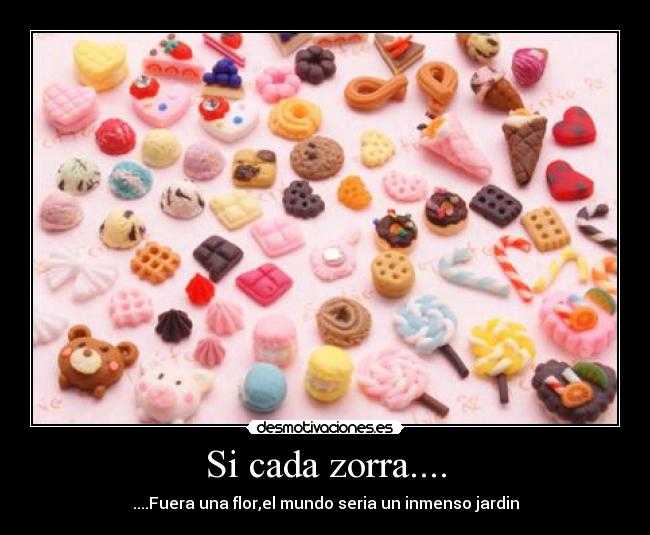 Si cada zorra.... - ....Fuera una flor,el mundo seria un inmenso jardin