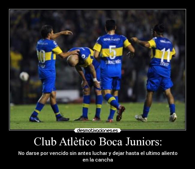 Club Atlètico Boca Juniors: - No darse por vencido sin antes luchar y dejar hasta el ultimo aliento en la cancha