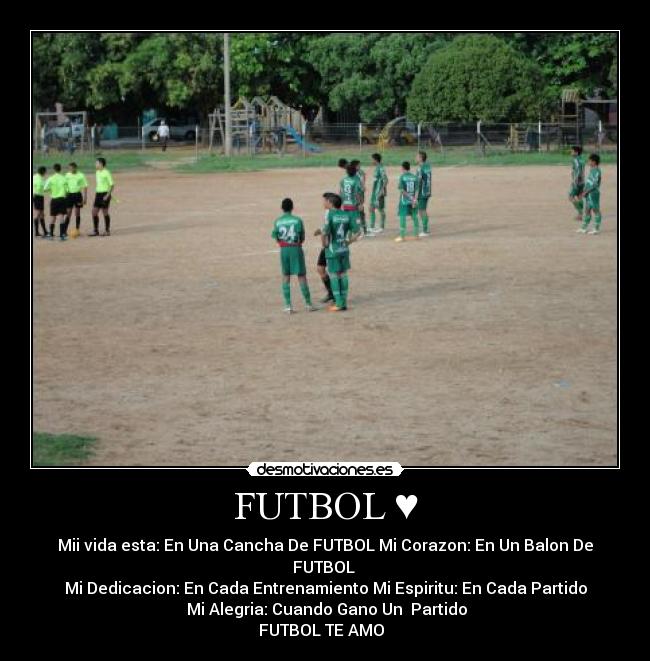 FUTBOL ♥ - Mii vida esta: En Una Cancha De FUTBOL Mi Corazon: En Un Balon De FUTBOL
Mi Dedicacion: En Cada Entrenamiento Mi Espiritu: En Cada Partido
Mi Alegria: Cuando Gano Un Partido
FUTBOL TE AMO ♥
