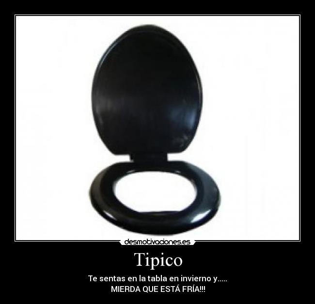 Tipico - Te sentas en la tabla en invierno y.....
MIERDA QUE ESTÁ FRÍA!!!