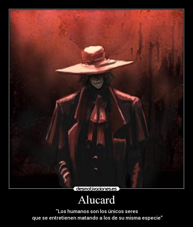 Alucard - Los humanos son los únicos seres
 que se entretienen matando a los de su misma especie