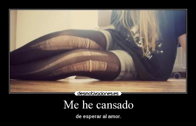 Me he cansado - de esperar al amor.
