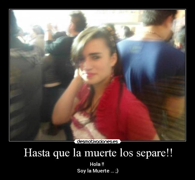 Hasta que la muerte los separe!! - Hola !! 
Soy la Muerte ... ;)