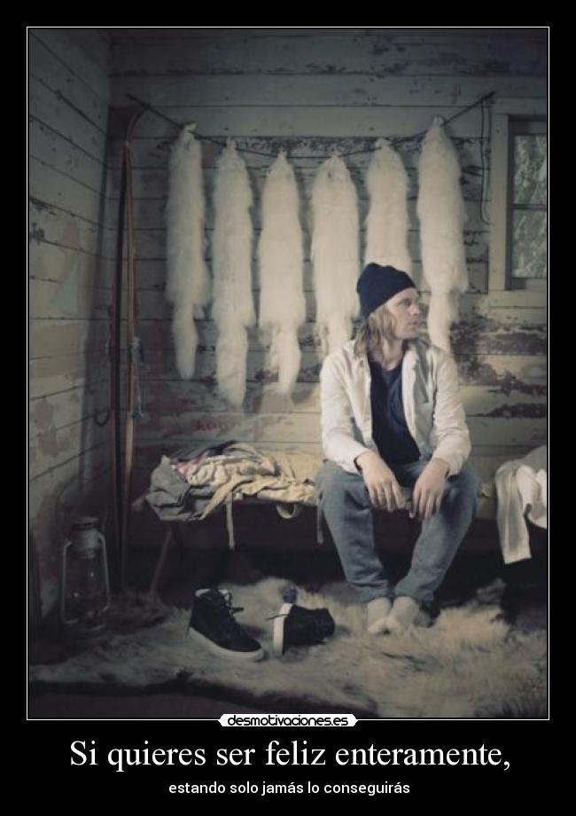 Si quieres ser feliz enteramente, -