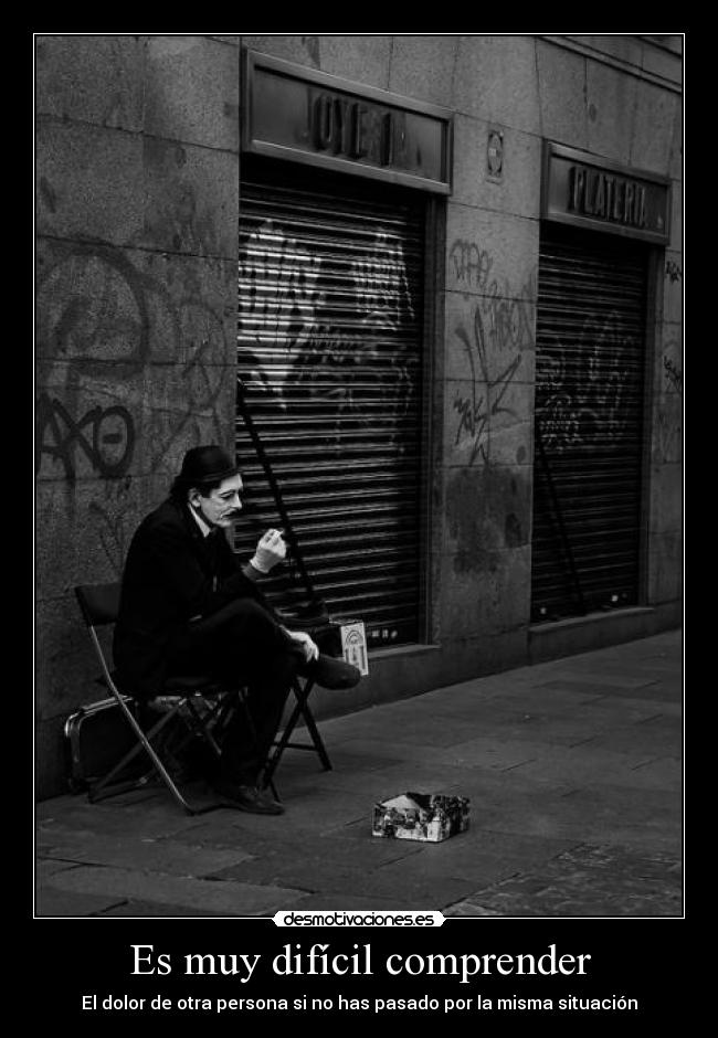 Es muy difícil comprender - El dolor de otra persona si no has pasado por la misma situación