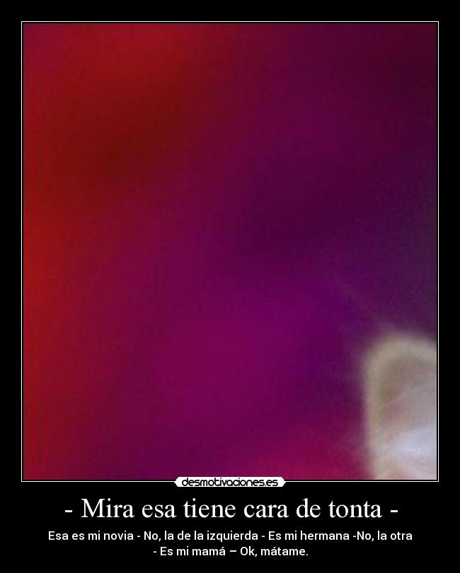 - Mira esa tiene cara de tonta - -