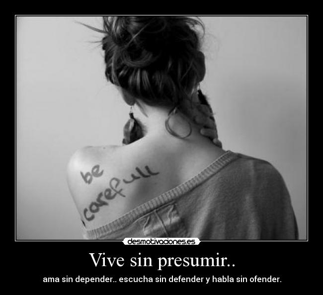 Vive sin presumir.. - ama sin depender.. escucha sin defender y habla sin ofender.