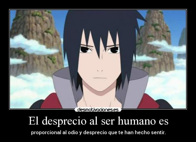 El desprecio al ser humano es - proporcional al odio y desprecio que te han hecho sentir.