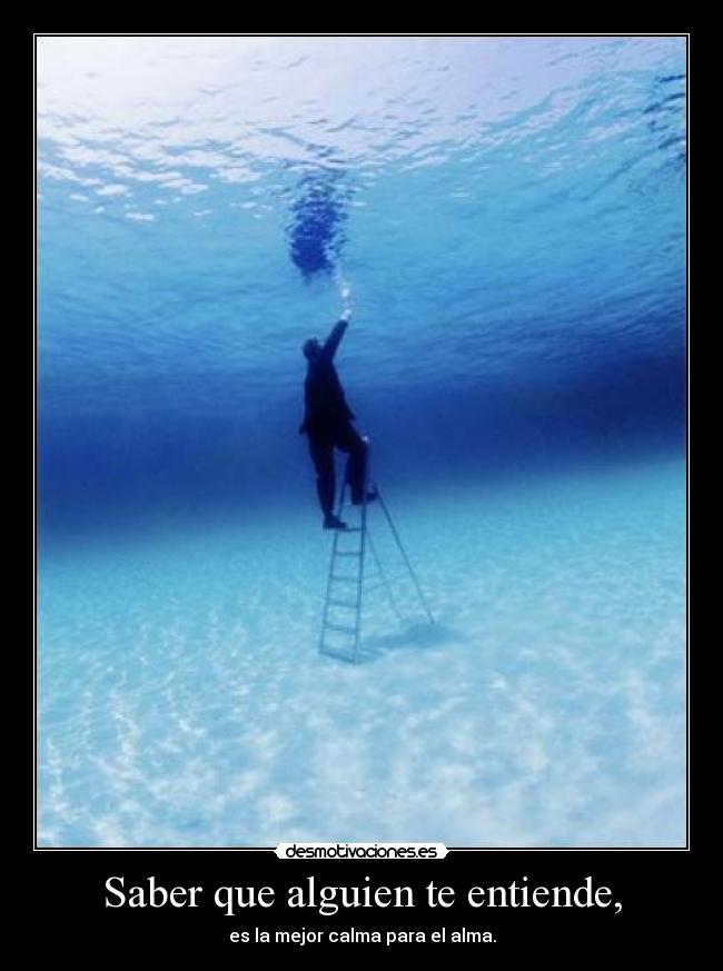Saber que alguien te entiende, - es la mejor calma para el alma.