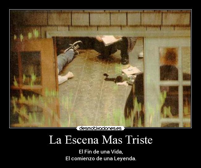 La Escena Mas Triste - El Fin de una Vida,
El comienzo de una Leyenda.