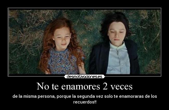 No te enamores 2 veces - de la misma persona, porque la segunda vez solo te enamoraras de los recuerdos!!