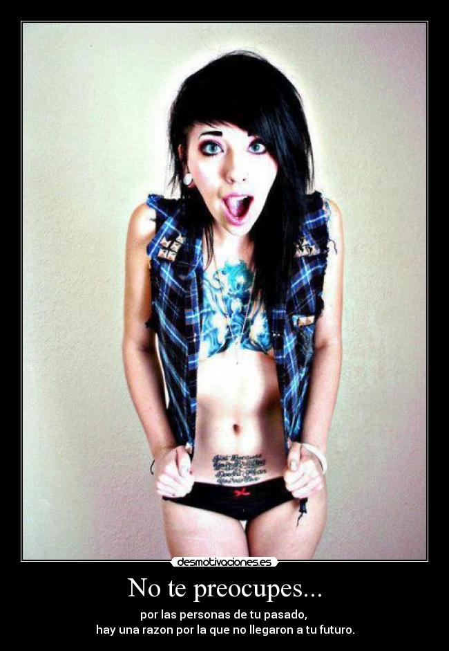 No te preocupes... - por las personas de tu pasado,
hay una razon por la que no llegaron a tu futuro.