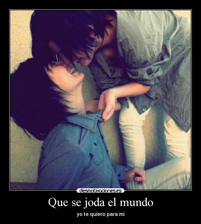Que se joda el mundo - yo te quiero para mi
