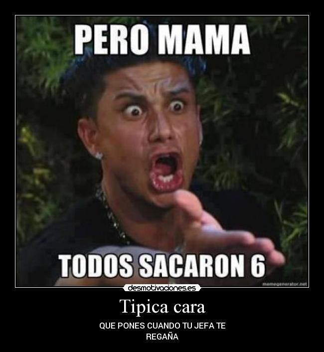 Tipica cara - QUE PONES CUANDO TU JEFA TE
REGAÑA