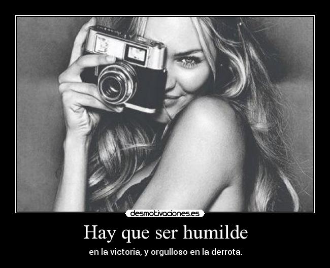 Hay que ser humilde - en la victoria, y orgulloso en la derrota.