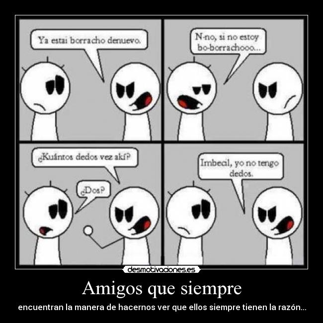 Amigos que siempre - encuentran la manera de hacernos ver que ellos siempre tienen la razón...