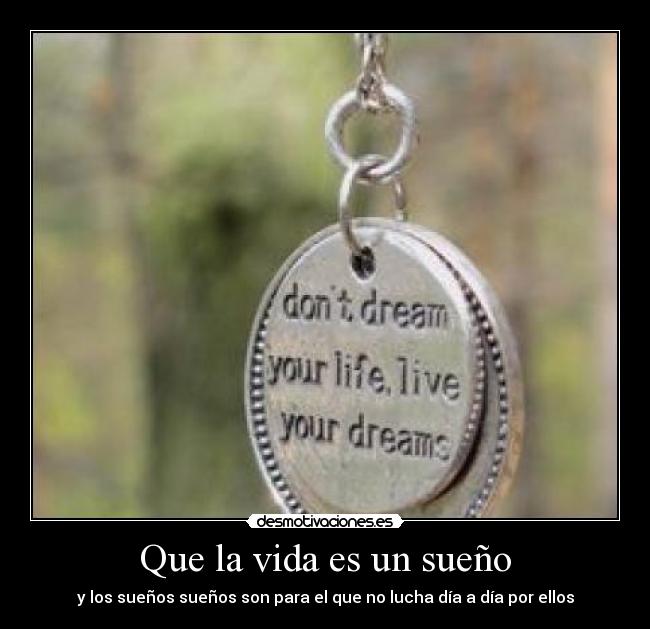 Que la vida es un sueño - y los sueños sueños son para el que no lucha día a día por ellos