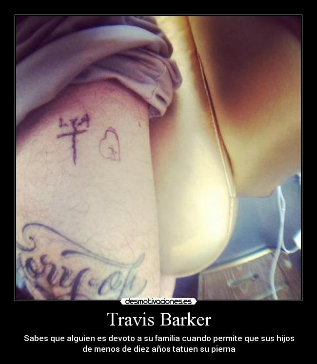 Travis Barker - Sabes que alguien es devoto a su familia cuando permite que sus hijos
de menos de diez años tatuen su pierna