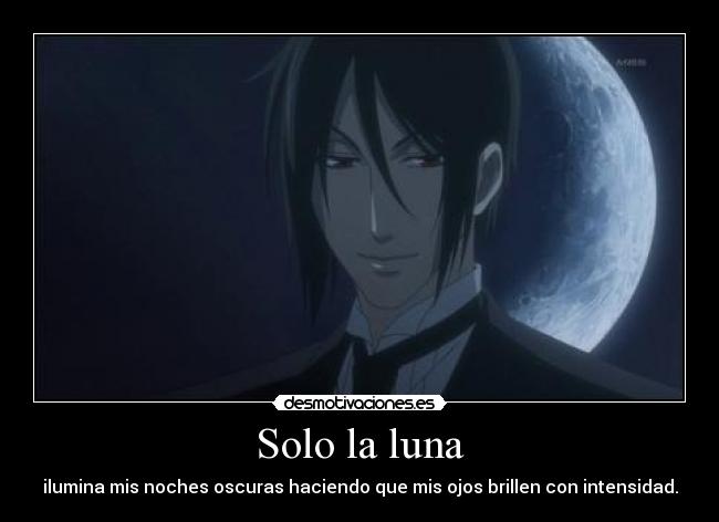 Solo la luna - ilumina mis noches oscuras haciendo que mis ojos brillen con intensidad.