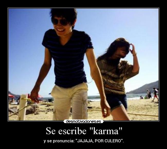 Se escribe karma - y se pronuncia: JAJAJA, POR CULERO.