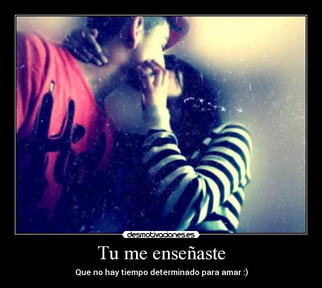 Tu me enseñaste - Que no hay tiempo determinado para amar :)