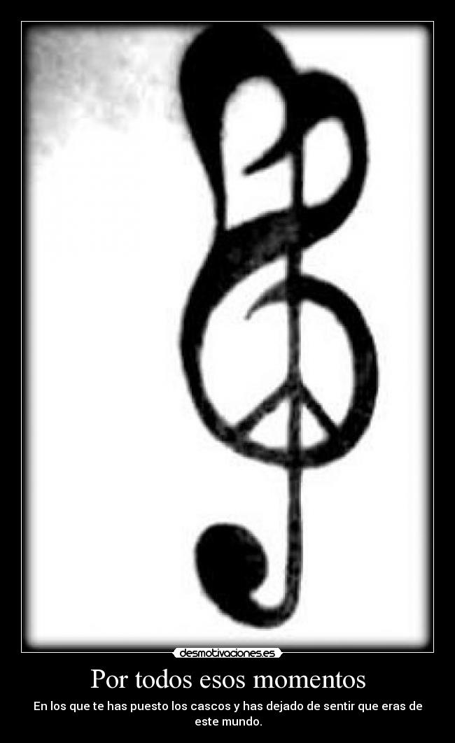 Por todos esos momentos - En los que te has puesto los cascos y has dejado de sentir que eras de este mundo.
