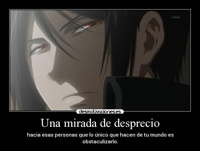 Una mirada de desprecio - hacia esas personas que lo único que hacen de tu mundo es obstaculizarlo.