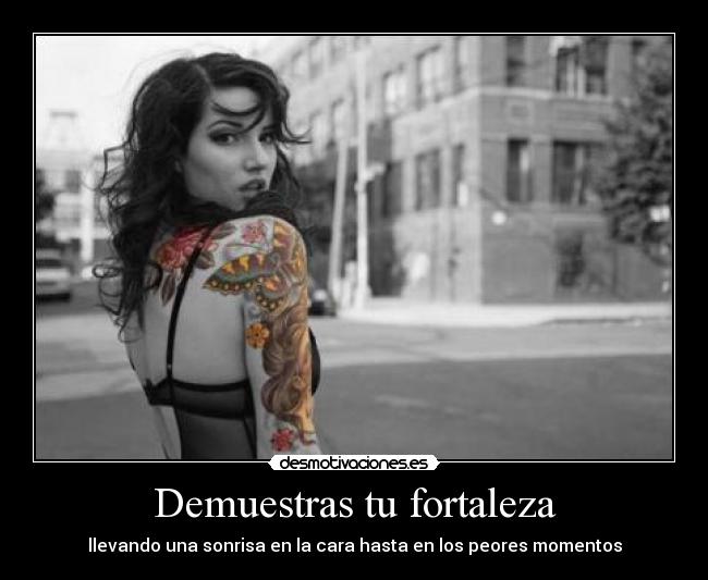 Demuestras tu fortaleza - llevando una sonrisa en la cara hasta en los peores momentos