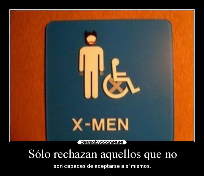 Sólo rechazan aquellos que no - son capaces de aceptarse a sí mismos.