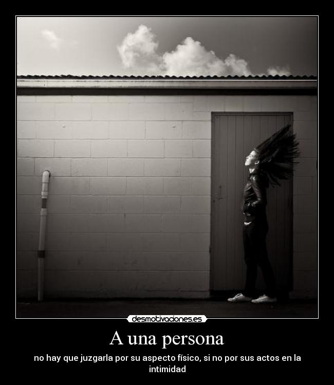A una persona - no hay que juzgarla por su aspecto físico, si no por sus actos en la intimidad