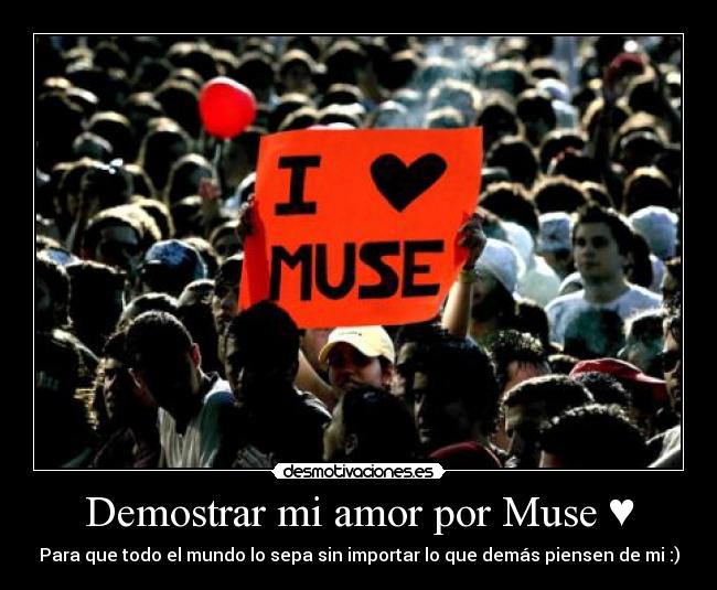 Demostrar mi amor por Muse ♥ - Para que todo el mundo lo sepa sin importar lo que demás piensen de mi :)