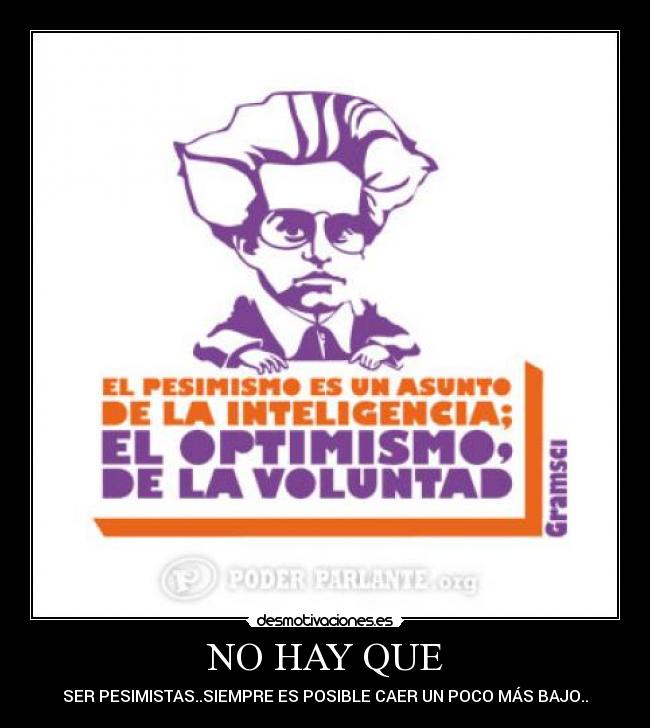 NO HAY QUE - SER PESIMISTAS..SIEMPRE ES POSIBLE CAER UN POCO MÁS BAJO..