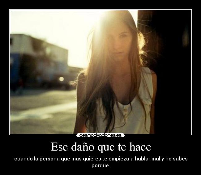 Ese daño que te hace - cuando la persona que mas quieres te empieza a hablar mal y no sabes porque.