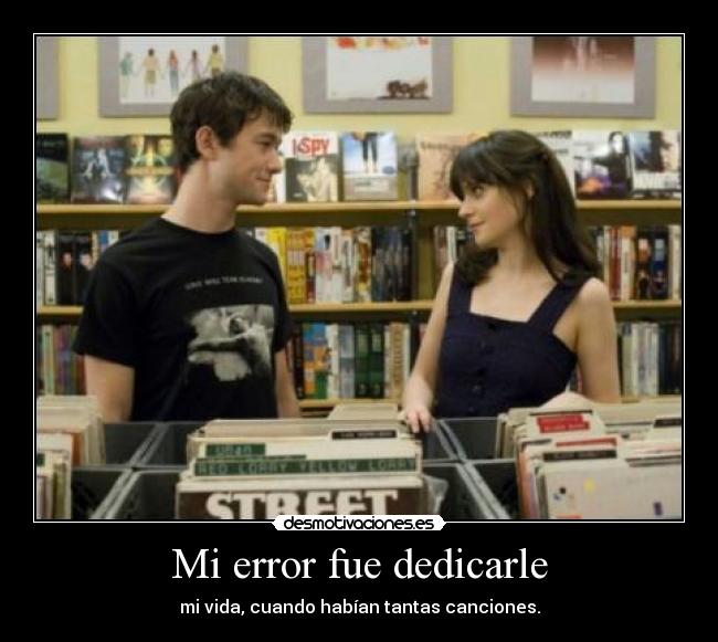 Mi error fue dedicarle - mi vida, cuando habían tantas canciones.
