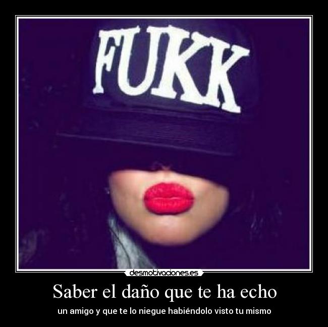 Saber el daño que te ha echo - un amigo y que te lo niegue habiéndolo visto tu mismo