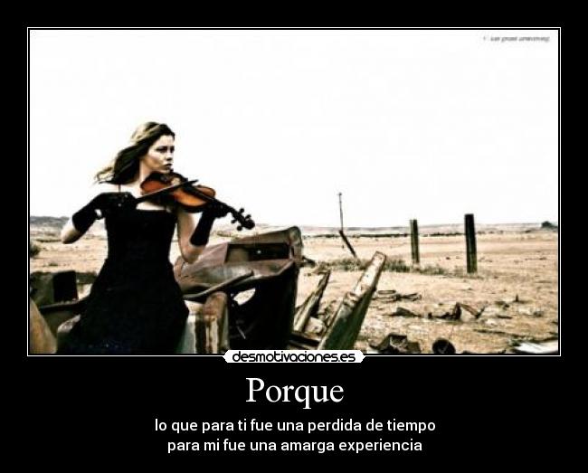 Porque - lo que para ti fue una perdida de tiempo
para mi fue una amarga experiencia