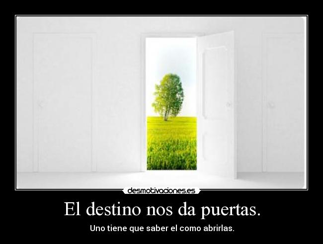 El destino nos da puertas. - Uno tiene que saber el como abrirlas.