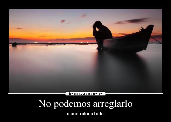 No podemos arreglarlo - o controlarlo todo.