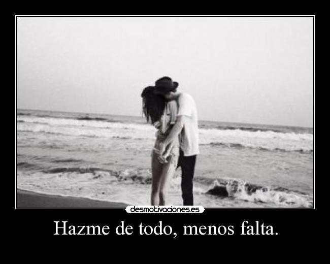 Hazme de todo, menos falta. -