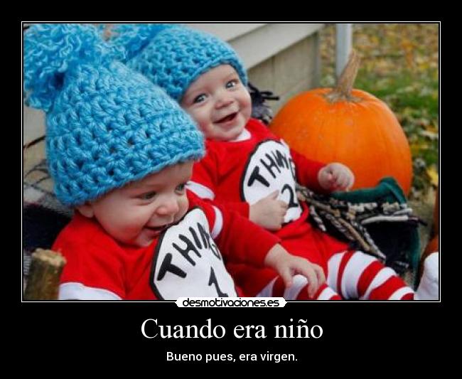 Cuando era niño - Bueno pues, era virgen.