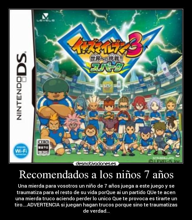 Recomendados a los niños 7 años - Una mierda para vosotros un niño de 7 años juega a este juego y se
traumatiza para el resto de su vida porQue ai un partido QUe te acen
una mierda truco aciendo perder lo unico Que te provoca es tirarte un
tiro....ADVERTENCIA si juegan hagan trucos porque sino te traumatizas
de verdad...