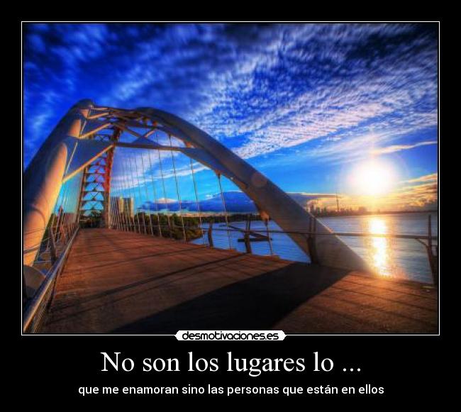 No son los lugares lo ... - que me enamoran sino las personas que están en ellos