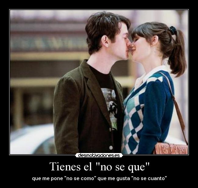 Tienes el no se que - que me pone no se como que me gusta no se cuanto