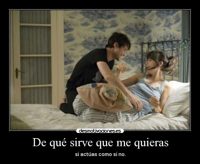 De qué sirve que me quieras - si actúas como si no.