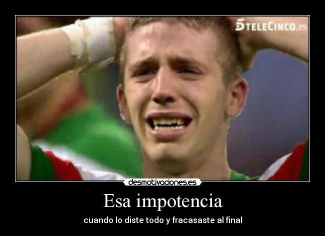 Esa impotencia -