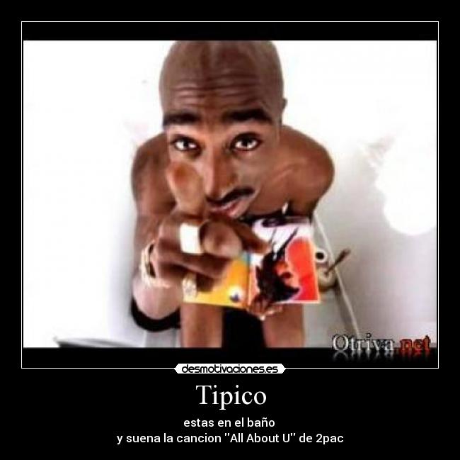Tipico - estas en el baño 
y suena la cancion All About U de 2pac