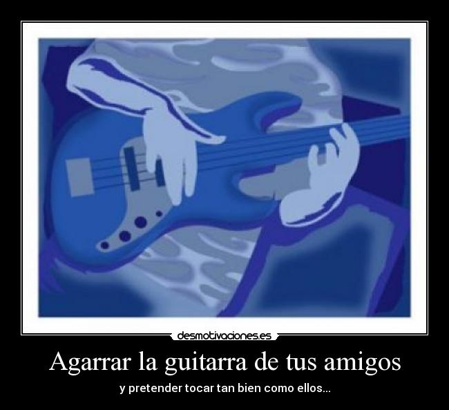 Agarrar la guitarra de tus amigos - y pretender tocar tan bien como ellos...